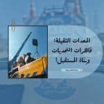 المعدات الثقيلة: قاهرات التحديات وبنّاة المستقبل! 