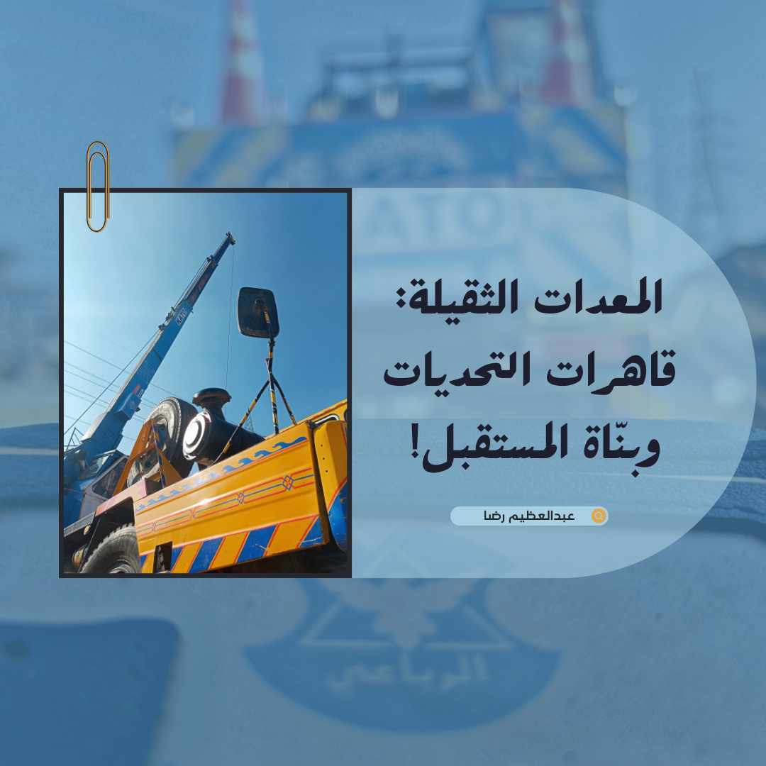 المعدات الثقيلة: قاهرات التحديات وبنّاة المستقبل! 